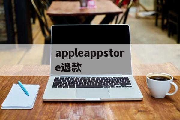 appleappstore退款(apple store如果退款)